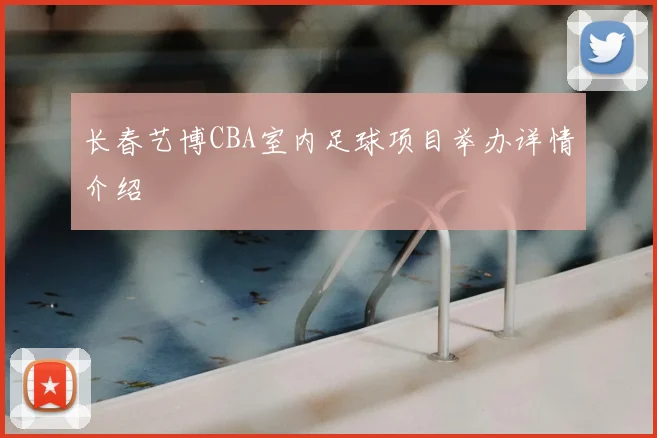 长春艺博CBA室内足球项目举办详情介绍