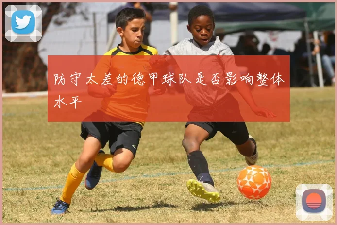 防守太差的德甲球队是否影响整体水平